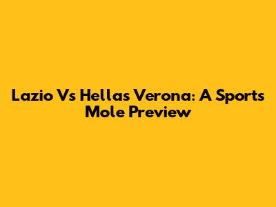 Lazio Vs Hellas Verona: A Sports Mole Preview