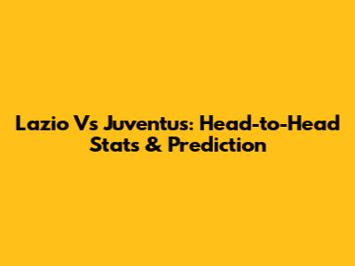 Lazio Vs Juventus: Head-to-Head Stats & Prediction