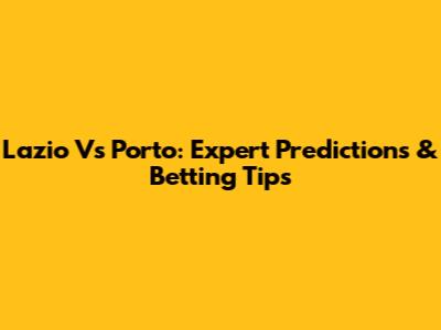 Lazio Vs Porto: Expert Predictions & Betting Tips