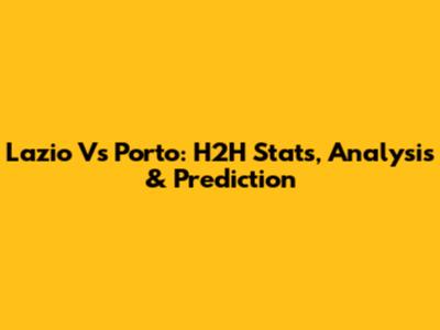 Lazio Vs Porto: H2H Stats, Analysis & Prediction