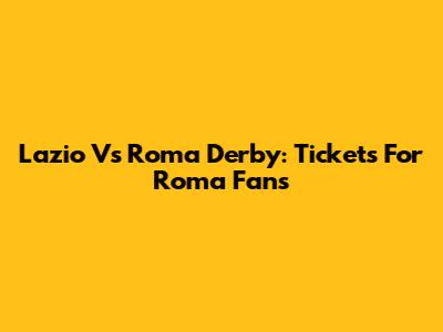 Lazio Vs Roma Derby: Tickets For Roma Fans