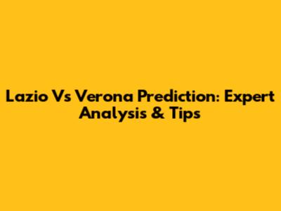 Lazio Vs Verona Prediction: Expert Analysis & Tips