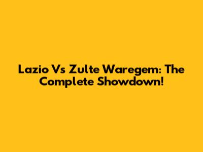 Lazio Vs Zulte Waregem: The Complete Showdown!