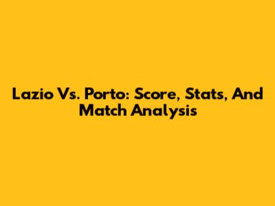 Lazio Vs. Porto: Score, Stats, And Match Analysis