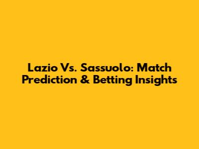 Lazio Vs. Sassuolo: Match Prediction & Betting Insights
