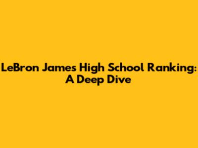 LeBron James' High School Ranking: A Deep Dive