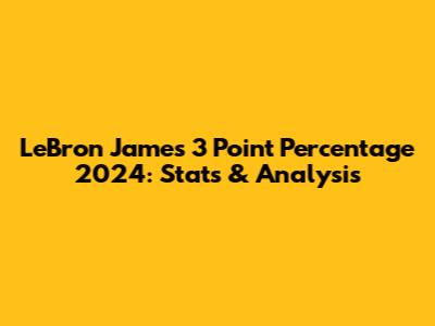 LeBron James 3 Point Percentage 2024: Stats & Analysis