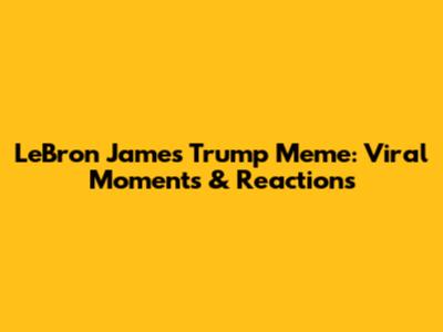 LeBron James Trump Meme: Viral Moments & Reactions
