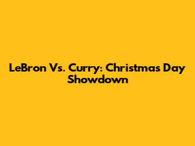 LeBron Vs. Curry: Christmas Day Showdown