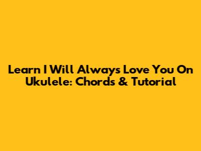 Learn 'I Will Always Love You' On Ukulele: Chords & Tutorial