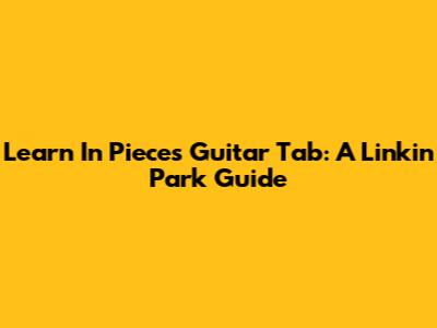 Learn 'In Pieces' Guitar Tab: A Linkin Park Guide