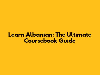 Learn Albanian: The Ultimate Coursebook Guide