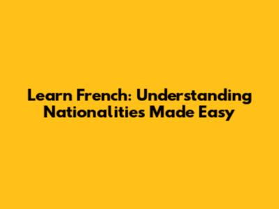 Learn French: Understanding Nationalities Made Easy