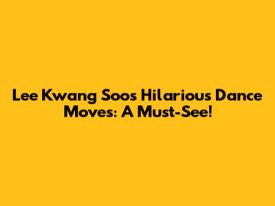 Lee Kwang Soo's Hilarious Dance Moves: A Must-See!