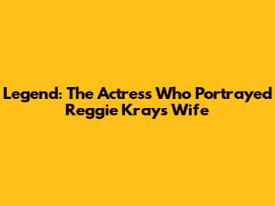 Legend: The Actress Who Portrayed Reggie Kray's Wife