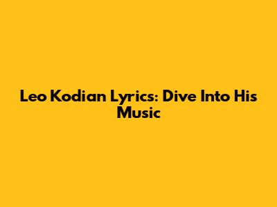 Leo Kodian Lyrics: Dive Into His Music