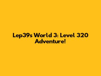 Lep39s World 3: Level 320 Adventure!