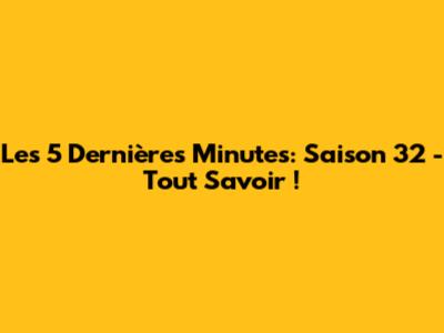 Les 5 Dernières Minutes: Saison 32 - Tout Savoir !