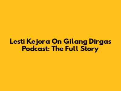 Lesti Kejora On Gilang Dirga's Podcast: The Full Story