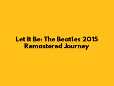Let It Be: The Beatles' 2015 Remastered Journey