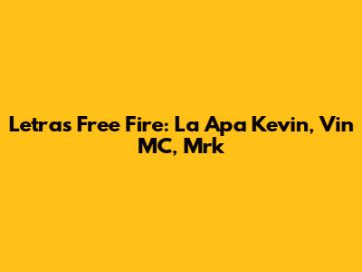 Letras Free Fire: La Apa Kevin, Vin MC, Mrk