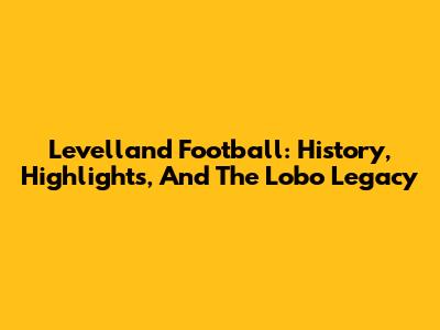Levelland Football: History, Highlights, And The Lobo Legacy