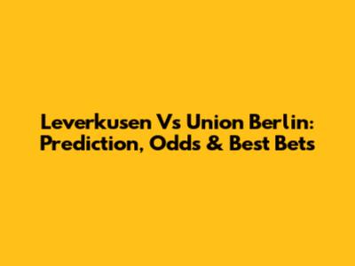 Leverkusen Vs Union Berlin: Prediction, Odds & Best Bets