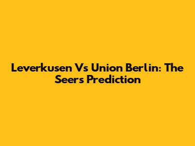 Leverkusen Vs Union Berlin: The Seer's Prediction