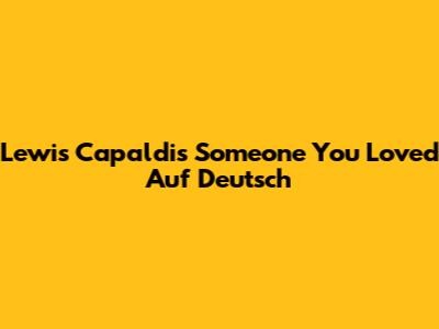 Lewis Capaldi's "Someone You Loved" Auf Deutsch