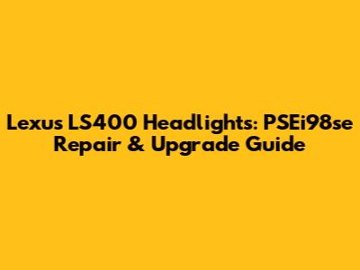 Lexus LS400 Headlights: PSEi98se Repair & Upgrade Guide