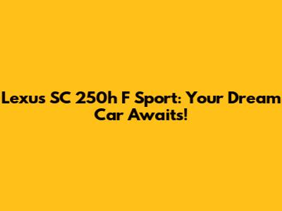 Lexus SC 250h F Sport: Your Dream Car Awaits!