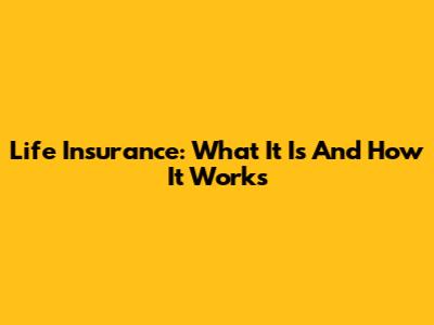 Life Insurance: What It Is And How It Works