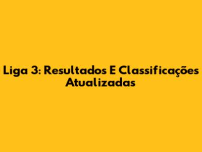 Liga 3: Resultados E Classificações Atualizadas