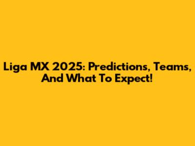 Liga MX 2025: Predictions, Teams, And What To Expect!