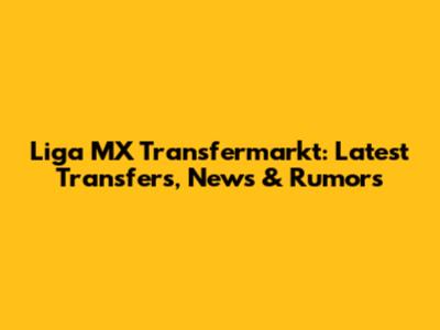 Liga MX Transfermarkt: Latest Transfers, News & Rumors