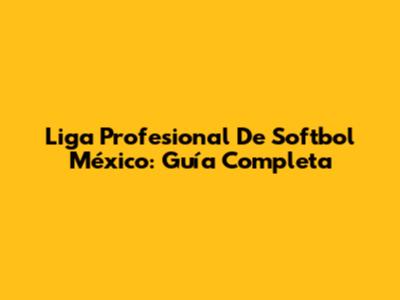 Liga Profesional De Softbol México: Guía Completa