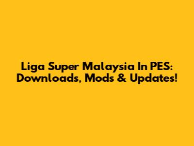 Liga Super Malaysia In PES: Downloads, Mods & Updates!
