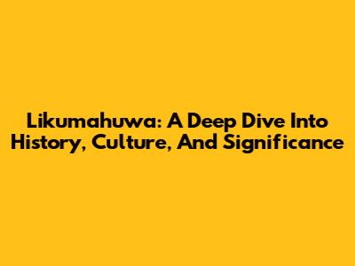 Likumahuwa: A Deep Dive Into History, Culture, And Significance