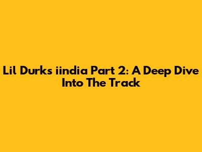 Lil Durk's 'iindia Part 2': A Deep Dive Into The Track