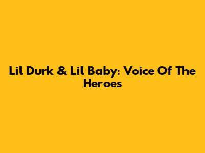 Lil Durk & Lil Baby: Voice Of The Heroes