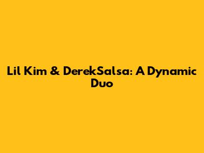 Lil Kim & DerekSalsa: A Dynamic Duo