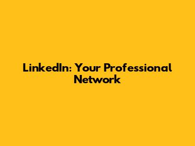 LinkedIn: Your Professional Network