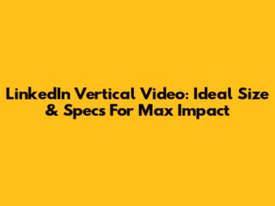 LinkedIn Vertical Video: Ideal Size & Specs For Max Impact