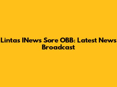 Lintas INews Sore OBB: Latest News Broadcast