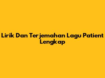 Lirik Dan Terjemahan Lagu "Patient" Lengkap