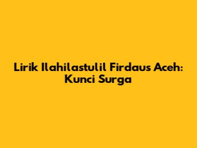 Lirik Ilahilastulil Firdaus Aceh: Kunci Surga