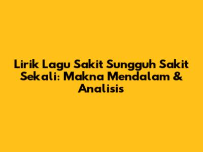 Lirik Lagu 'Sakit Sungguh Sakit Sekali': Makna Mendalam & Analisis
