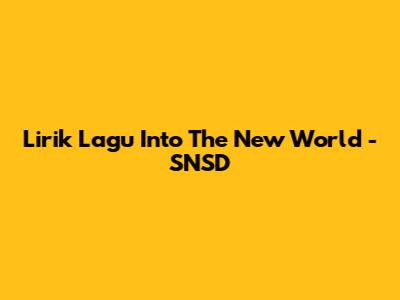 Lirik Lagu Into The New World - SNSD
