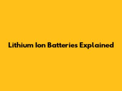 Lithium Ion Batteries Explained