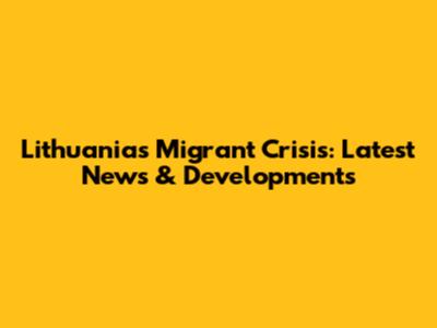 Lithuania's Migrant Crisis: Latest News & Developments